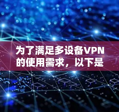 为了满足多设备VPN的使用需求，以下是一些详细的解决方案和建议