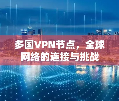 多国VPN节点，全球网络的连接与挑战