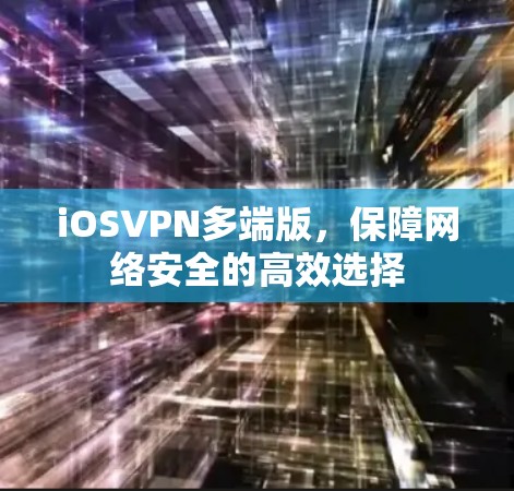 iOSVPN多端版，保障网络安全的高效选择