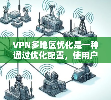 VPN多地区优化是一种通过优化配置，使用户能够更快地从多个地区访问同一个VPN服务器或其他服务，从而提升用户体验、降低成本和增强网络安全。以下是对该问题的详细分析和总结