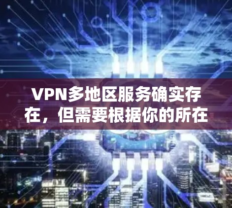 VPN多地区服务确实存在，但需要根据你的所在国家或地区的法律法规来选择合适的VPN服务。以下是几种常见的多地区VPN服务