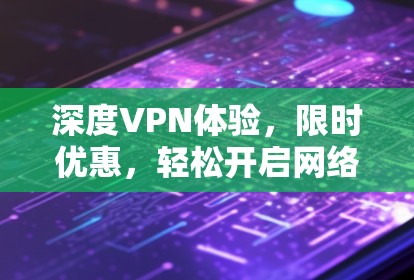 深度VPN体验，限时优惠，轻松开启网络新世界