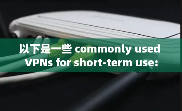 以下是一些 commonly used VPNs for short-term use: