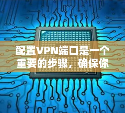 配置VPN端口是一个重要的步骤，确保你的网络能够正确连接到目标服务器。以下是一个清晰的步骤指南