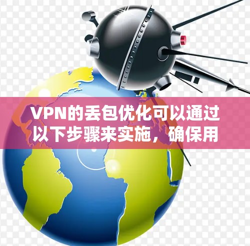 VPN的丢包优化可以通过以下步骤来实施，确保用户数据的安全和网络的稳定