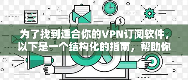 为了找到适合你的VPN订阅软件，以下是一个结构化的指南，帮助你做出明智的选择