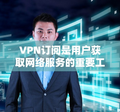 VPN订阅是用户获取网络服务的重要工具，但具体链接需要根据自己的需求和设备来选择。以下是一些推荐的VPN服务链接，供您参考