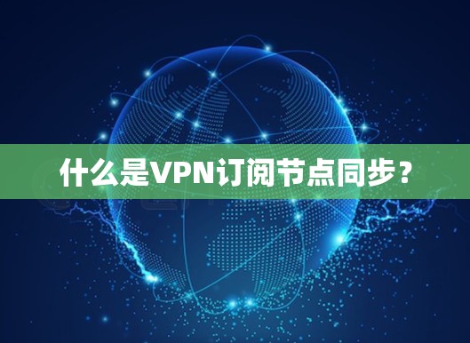 什么是VPN订阅节点同步？