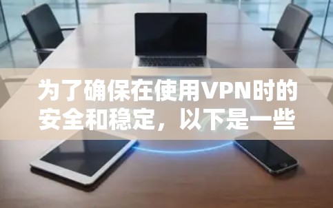 为了确保在使用VPN时的安全和稳定，以下是一些步骤和建议