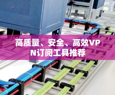 高质量、安全、高效VPN订阅工具推荐