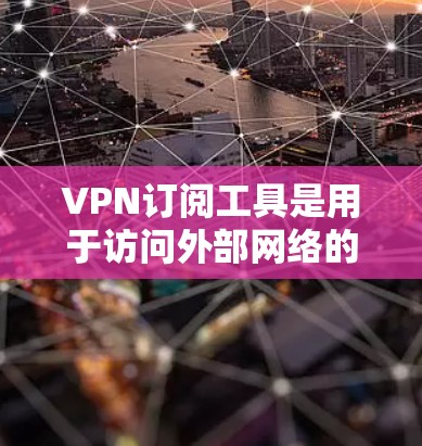 VPN订阅工具是用于访问外部网络的加密服务，通常通过VPN服务器实现加密，以保护用户隐私。以下是对这些工具的详细分析和总结