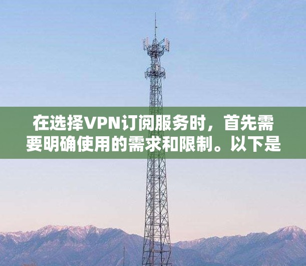 在选择VPN订阅服务时，首先需要明确使用的需求和限制。以下是一个清晰的推荐和比较，帮助用户做出明智的选择
