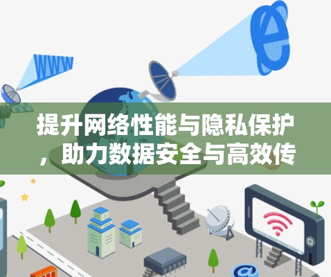 提升网络性能与隐私保护，助力数据安全与高效传输