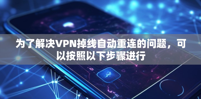 为了解决VPN掉线自动重连的问题，可以按照以下步骤进行