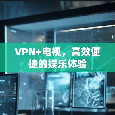 VPN+电视，高效便捷的娱乐体验