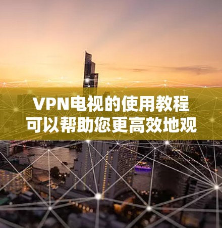 VPN电视的使用教程可以帮助您更高效地观看视频内容，尤其是那些需要在线观看的节目或活动。以下是一个基本的VPN电视使用教程，您可以根据自己的需求和设备情况调整步骤
