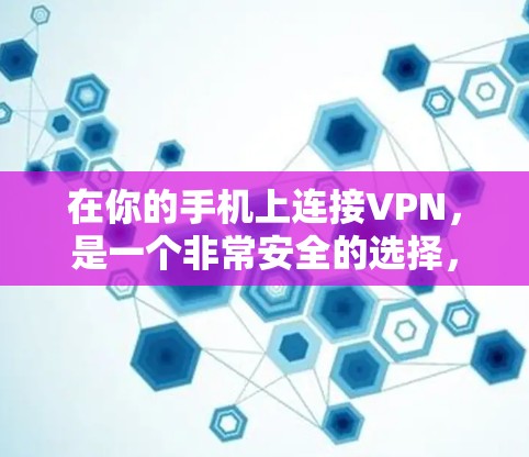 在你的手机上连接VPN，是一个非常安全的选择，尤其是对于不想被追踪的用户。以下是一步步的指南，帮助你轻松连接到VPN
