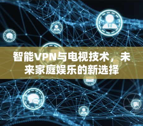 智能VPN与电视技术，未来家庭娱乐的新选择
