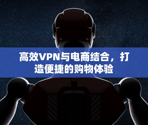 高效VPN与电商结合，打造便捷的购物体验