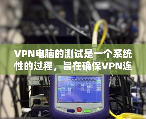 VPN电脑的测试是一个系统性的过程，旨在确保VPN连接的正确性和安全性。以下是一个详细的步骤指南，帮助您进行VPN电脑的测试