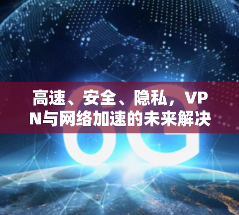 高速、安全、隐私，VPN与网络加速的未来解决方案