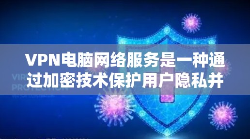 VPN电脑网络服务是一种通过加密技术保护用户隐私并访问国外网站的网络服务。以下是对该问题的分步解释和答案
