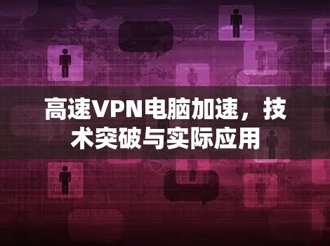 高速VPN电脑加速，技术突破与实际应用