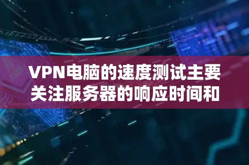 VPN电脑的速度测试主要关注服务器的响应时间和连接延迟。以下是一些步骤和技巧，可以帮助你测试VPN服务器的速度