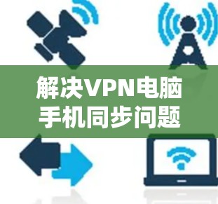 解决VPN电脑手机同步问题的步骤如下