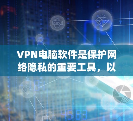 VPN电脑软件是保护网络隐私的重要工具，以下是几款 commonly recommended for VPN 病毒和安全的软件推荐