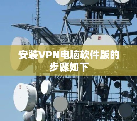 安装VPN电脑软件版的步骤如下