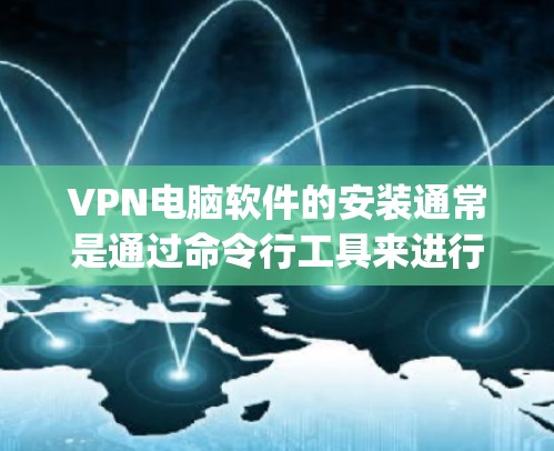 VPN电脑软件的安装通常是通过命令行工具来进行的，例如 netdrop 或 tor。以下是安装VPN软件的常见步骤