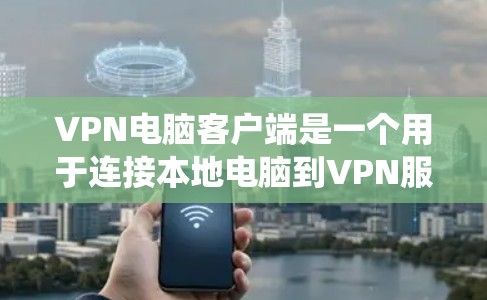 VPN电脑客户端是一个用于连接本地电脑到VPN服务器的工具，提供安全、隐私和连接性等多方面功能。以下是一个系统性的步骤指南，帮助您选择和使用适合您的VPN客户端