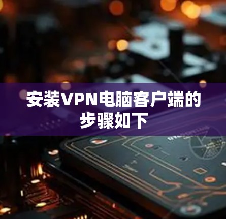安装VPN电脑客户端的步骤如下