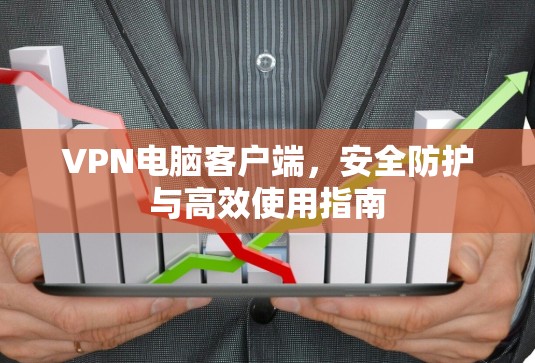VPN电脑客户端，安全防护与高效使用指南