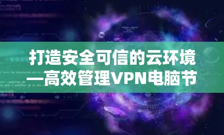 打造安全可信的云环境—高效管理VPN电脑节点