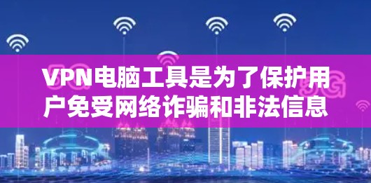 VPN电脑工具是为了保护用户免受网络诈骗和非法信息传播而设计的虚拟网络连接方式。以下是使用VPN电脑工具的详细步骤