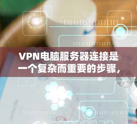 VPN电脑服务器连接是一个复杂而重要的步骤，需要考虑多个因素以确保安全和效率。以下是详细的步骤指南
