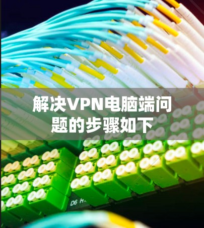解决VPN电脑端问题的步骤如下