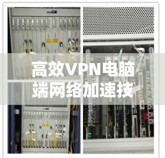 高效VPN电脑端网络加速技术解析
