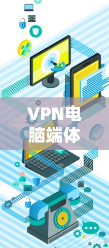 VPN电脑端体验版，通常指的是通过电脑连接到远程服务器或网络设备，使用VPN来访问互联网服务。以下是关于VPN电脑端体验版的详细介绍