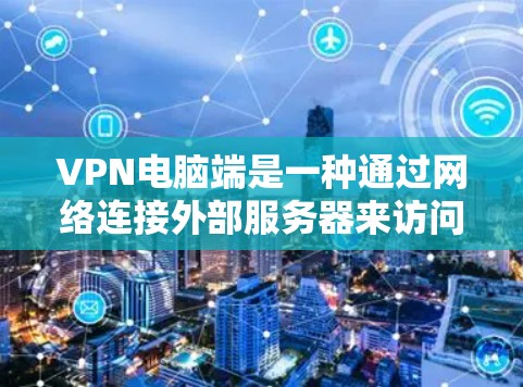 VPN电脑端是一种通过网络连接外部服务器来访问外部网站或资源的方式。以下是使用VPN电脑端的详细指南