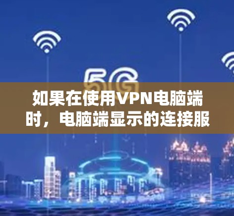 如果在使用VPN电脑端时，电脑端显示的连接服务器IP地址没有显示，可能是因为以下几个原因