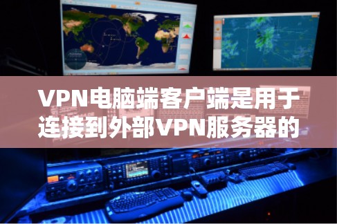 VPN电脑端客户端是用于连接到外部VPN服务器的电脑端设备，提供安全、便捷的网络连接。以下是端客户端的主要功能、使用步骤、技术特点和常见问题的总结