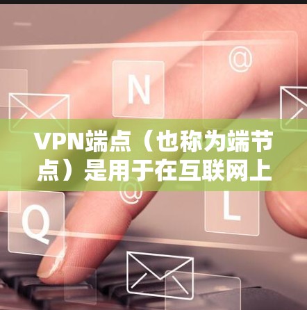 VPN端点（也称为端节点）是用于在互联网上进行VPN连接的电脑或主机设备。端点通常用于连接到一个本地计算机和一个远程计算机，或者用于连接多个本地计算机。以下是关于VPN端节点的一些关键信息
