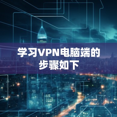 学习VPN电脑端的步骤如下