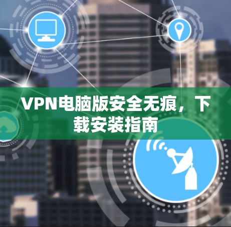VPN电脑版安全无痕，下载安装指南