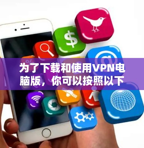 为了下载和使用VPN电脑版，你可以按照以下步骤操作