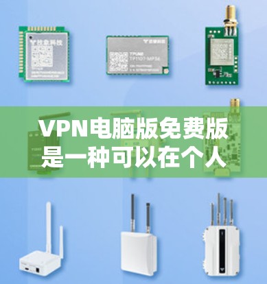 VPN电脑版免费版是一种可以在个人电脑上运行的VPN软件，提供了一个安全的网络连接方式。以下是一个详细的步骤指南，帮助您获取和使用VPN电脑版免费版