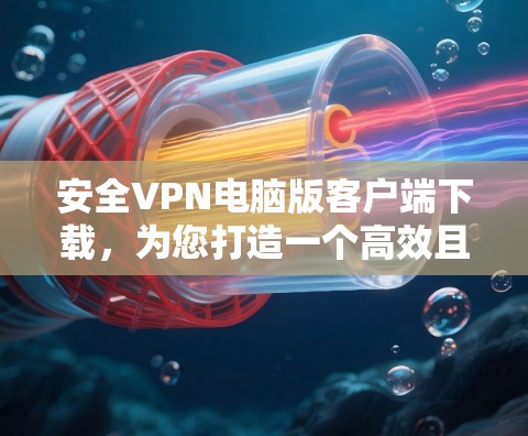 安全VPN电脑版客户端下载，为您打造一个高效且安全的网络体验